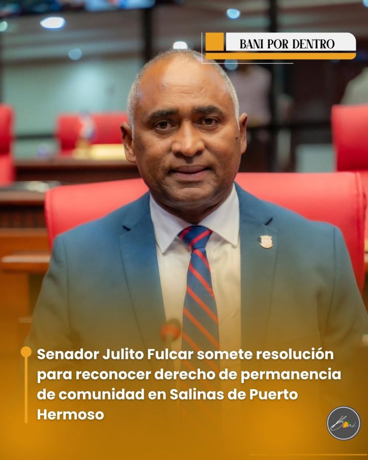 Senador Julito Fulcar somete resolución para reconocer derecho de permanencia de comunidad en Salinas de Puerto Hermoso