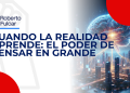 Cuando la realidad aprende: el poder de pensar en grande