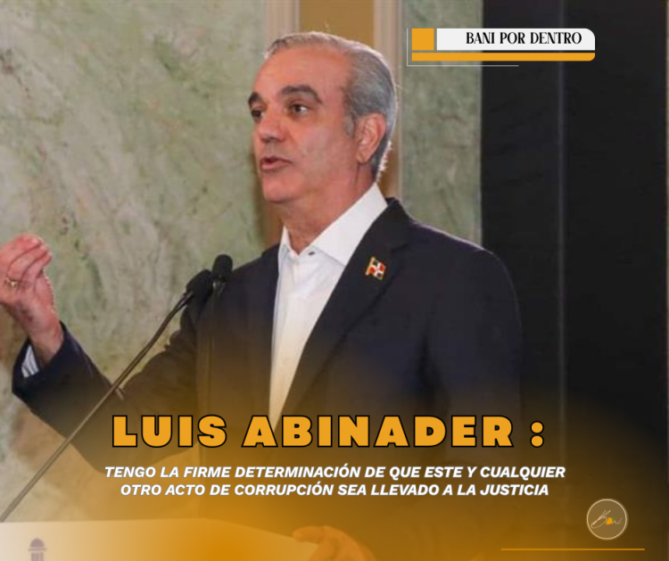 LUIS ABINADER: Tengo la firme determinación de que cualquier acto de corrupción sea llevado a la justicia