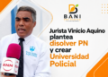 Jurista Vinicio Aquino plantea disolver PN y crear Universidad Policial